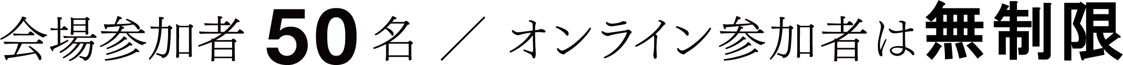 会場参加者50名 / オンライン参加者は無制限